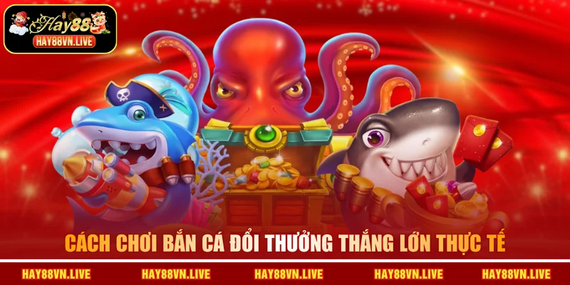 Cách chơi Bắn cá đổi thưởng thắng lớn thực tế