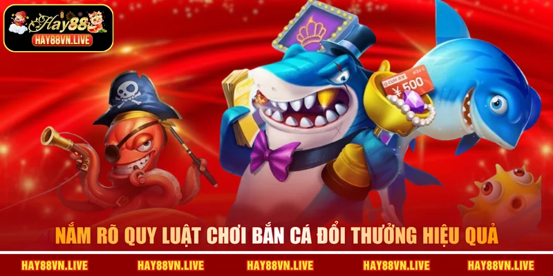 Nắm rõ quy luật chơi Bắn cá đổi thưởng hiệu quả