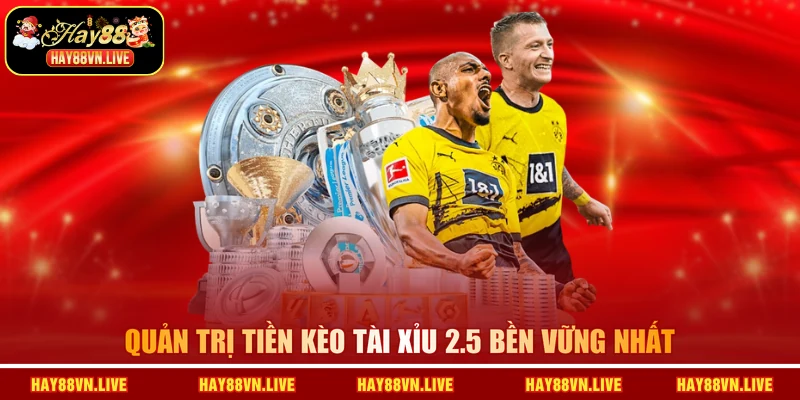Quản trị tiền kèo tài xỉu 2.5 bền vững nhất