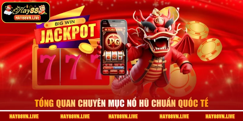 Tổng quan chuyên mục nổ hũ chuẩn quốc tế